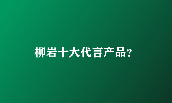 柳岩十大代言产品？