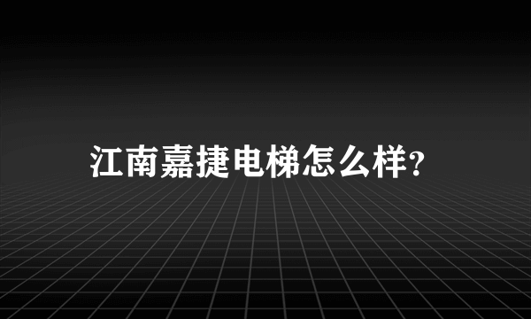 江南嘉捷电梯怎么样？