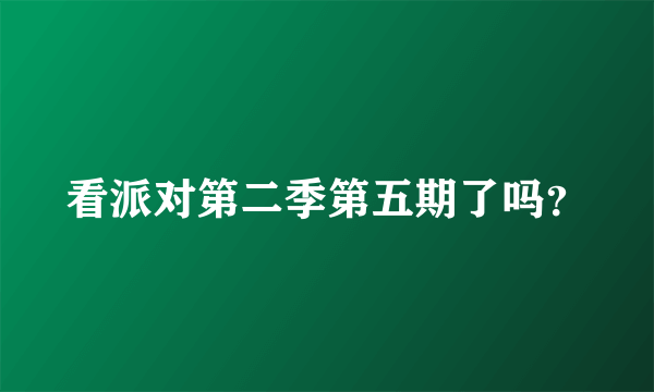 看派对第二季第五期了吗？