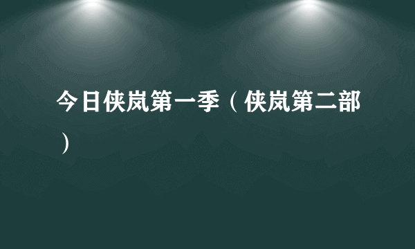 今日侠岚第一季（侠岚第二部）