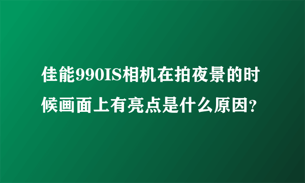 佳能990IS相机在拍夜景的时候画面上有亮点是什么原因？