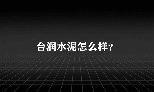 台润水泥怎么样？