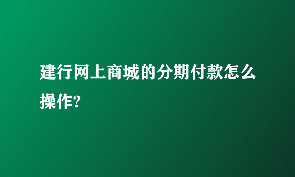 建行网上商城的分期付款怎么操作?