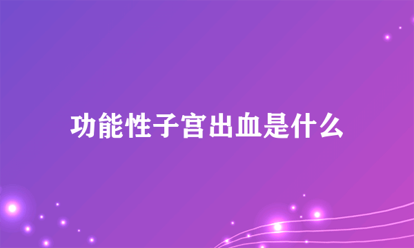 功能性子宫出血是什么