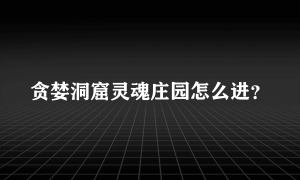 贪婪洞窟灵魂庄园怎么进？