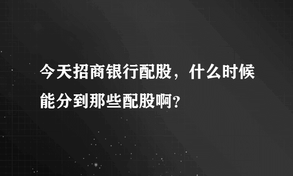 今天招商银行配股，什么时候能分到那些配股啊？