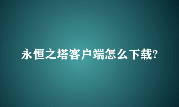 永恒之塔客户端怎么下载?