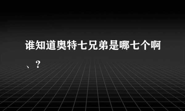 谁知道奥特七兄弟是哪七个啊、？