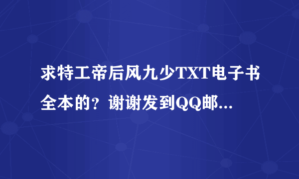 求特工帝后风九少TXT电子书全本的？谢谢发到QQ邮箱：912361165，不要只有一半的！谢谢了