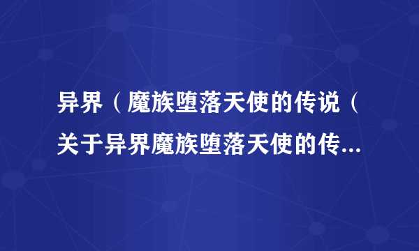 异界（魔族堕落天使的传说（关于异界魔族堕落天使的传说的简介））