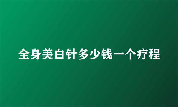 全身美白针多少钱一个疗程