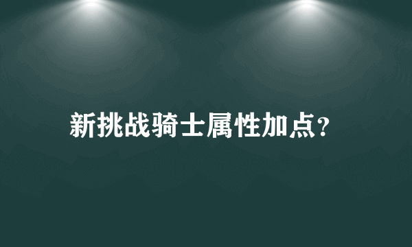 新挑战骑士属性加点？