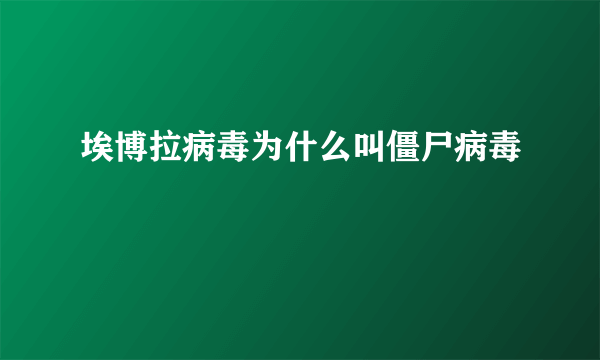 埃博拉病毒为什么叫僵尸病毒