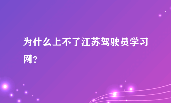 为什么上不了江苏驾驶员学习网？