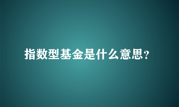 指数型基金是什么意思？