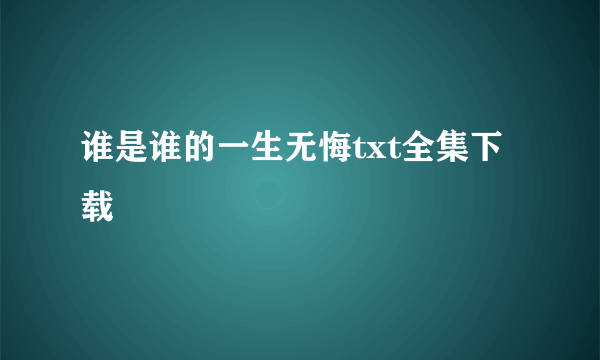 谁是谁的一生无悔txt全集下载