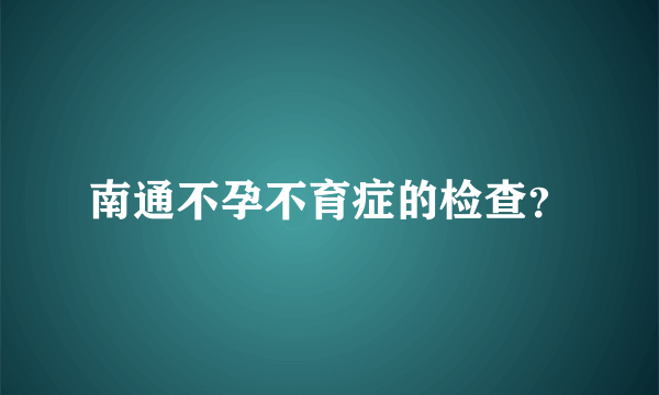 南通不孕不育症的检查？