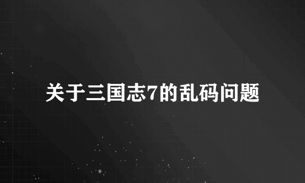 关于三国志7的乱码问题