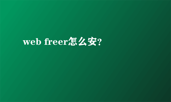 web freer怎么安？