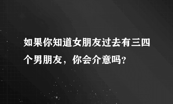 如果你知道女朋友过去有三四个男朋友，你会介意吗？