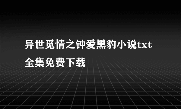 异世觅情之钟爱黑豹小说txt全集免费下载