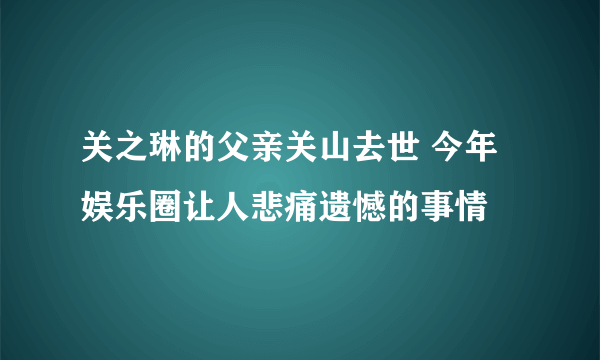 关之琳的父亲关山去世 今年娱乐圈让人悲痛遗憾的事情