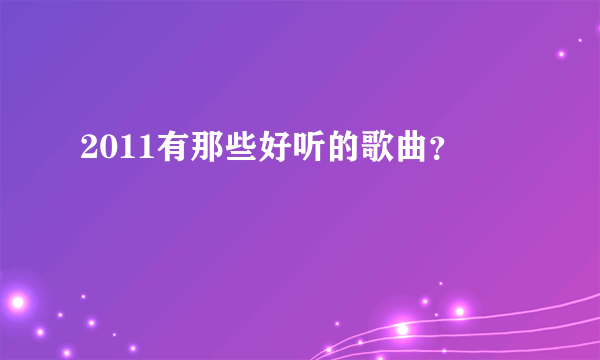 2011有那些好听的歌曲？