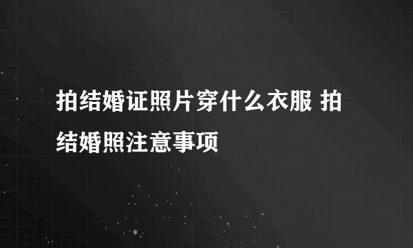 拍结婚证照片穿什么衣服 拍结婚照注意事项