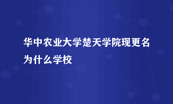 华中农业大学楚天学院现更名为什么学校