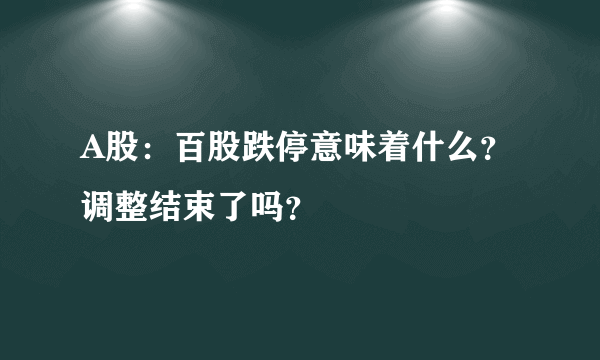 A股：百股跌停意味着什么？调整结束了吗？