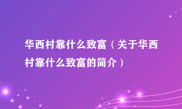 华西村靠什么致富（关于华西村靠什么致富的简介）