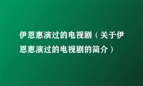 伊恩惠演过的电视剧（关于伊恩惠演过的电视剧的简介）