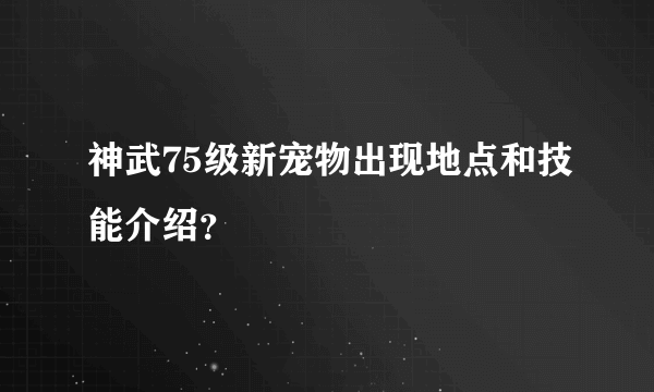 神武75级新宠物出现地点和技能介绍？