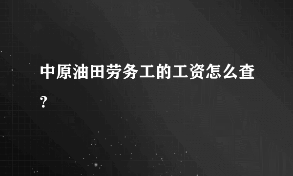 中原油田劳务工的工资怎么查？