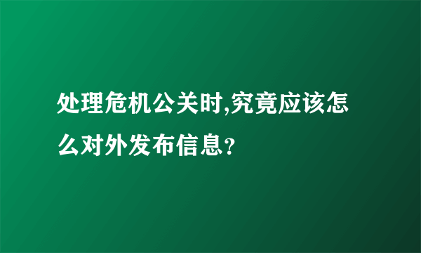 处理危机公关时,究竟应该怎么对外发布信息？