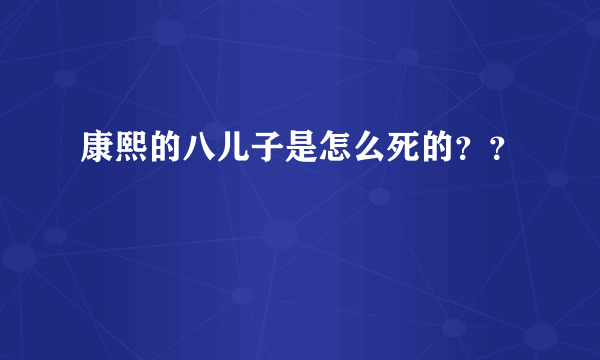 康熙的八儿子是怎么死的？？