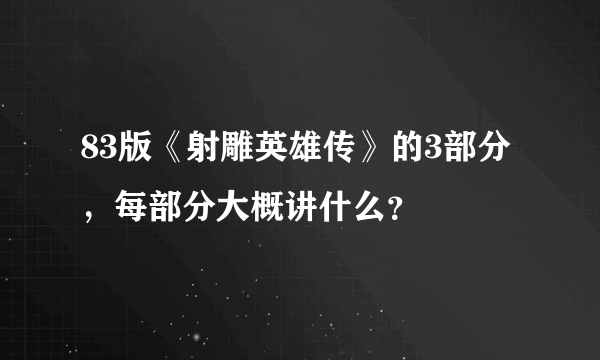 83版《射雕英雄传》的3部分，每部分大概讲什么？