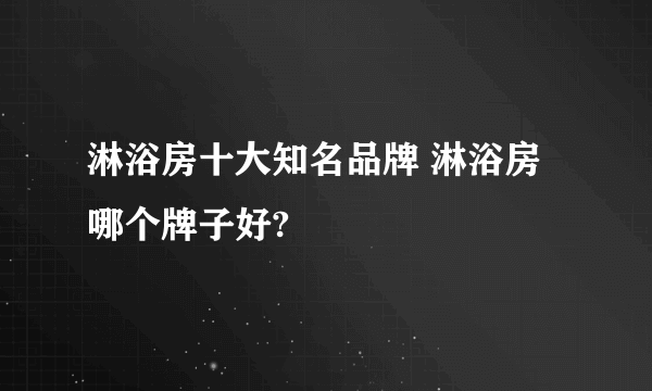 淋浴房十大知名品牌 淋浴房哪个牌子好?