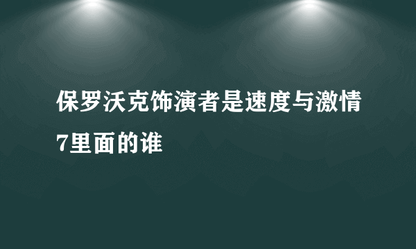 保罗沃克饰演者是速度与激情7里面的谁