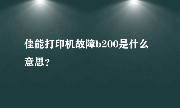 佳能打印机故障b200是什么意思？