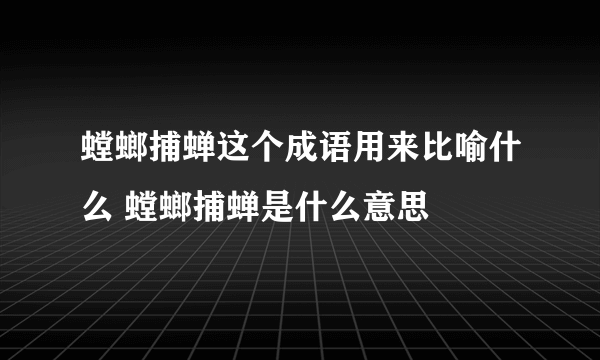 螳螂捕蝉这个成语用来比喻什么 螳螂捕蝉是什么意思