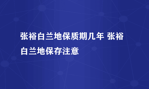 张裕白兰地保质期几年 张裕白兰地保存注意