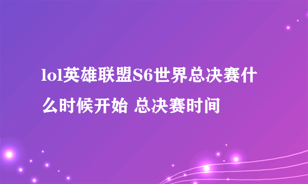 lol英雄联盟S6世界总决赛什么时候开始 总决赛时间