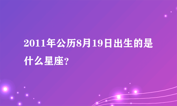 2011年公历8月19日出生的是什么星座？