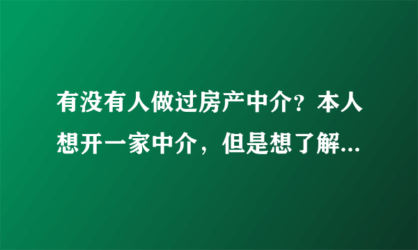 有没有人做过房产中介？本人想开一家中介，但是想了解一下应该具备的条件。不是让你告诉我怎么注册公司，