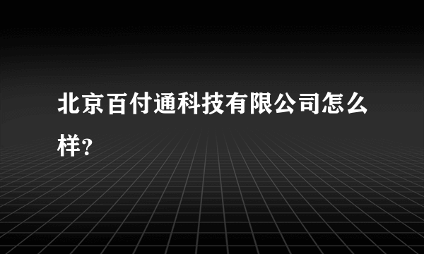 北京百付通科技有限公司怎么样？