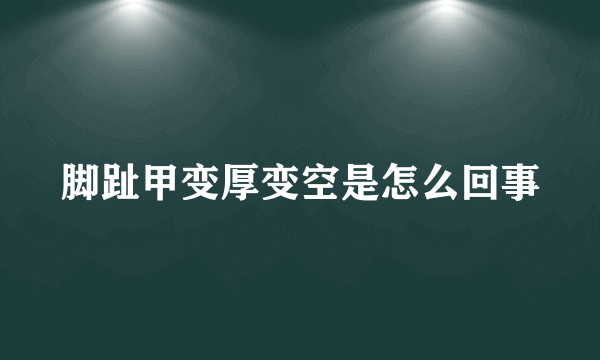 脚趾甲变厚变空是怎么回事