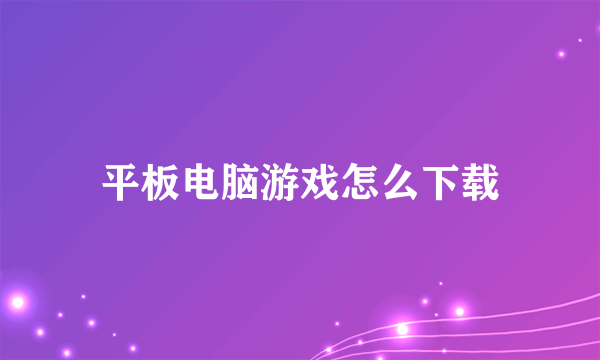 平板电脑游戏怎么下载