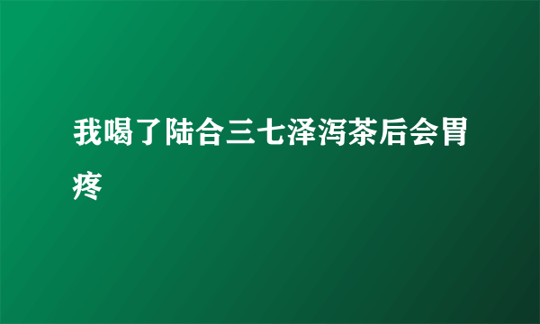 我喝了陆合三七泽泻茶后会胃疼