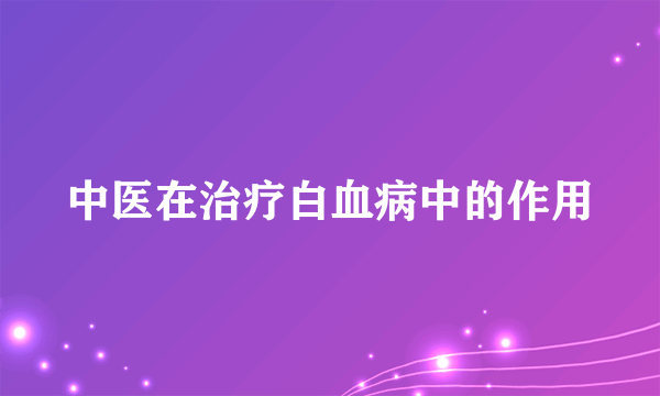 中医在治疗白血病中的作用